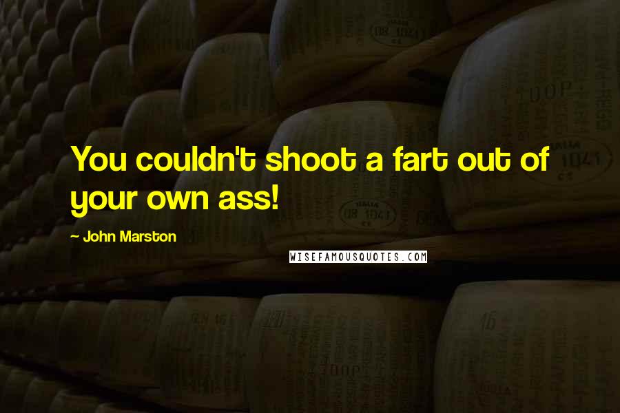 John Marston quotes: You couldn't shoot a fart out of your own ass!