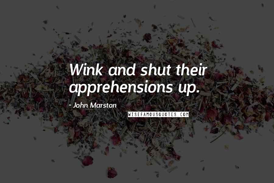 John Marston quotes: Wink and shut their apprehensions up.