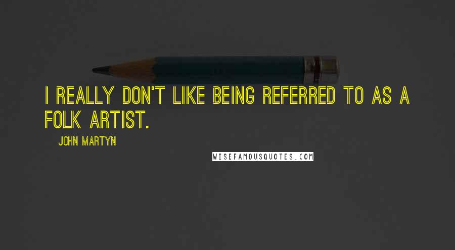 John Martyn quotes: I really don't like being referred to as a folk artist.