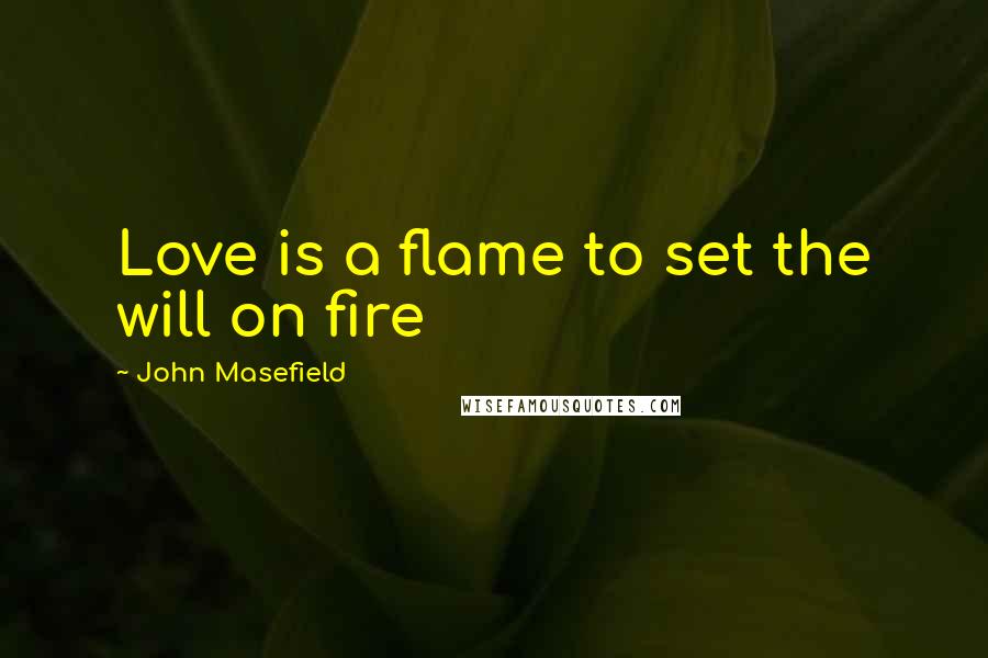 John Masefield quotes: Love is a flame to set the will on fire