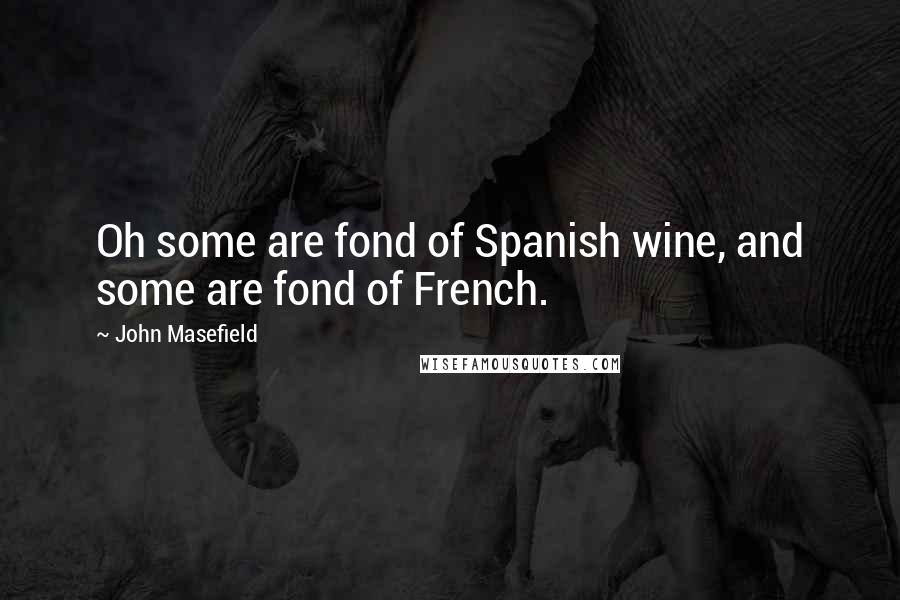 John Masefield quotes: Oh some are fond of Spanish wine, and some are fond of French.