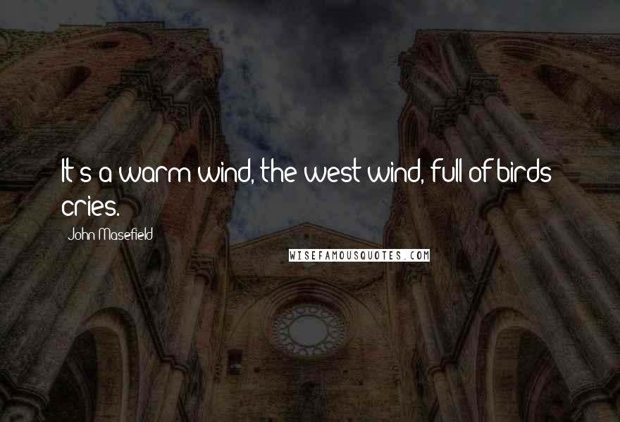 John Masefield quotes: It's a warm wind, the west wind, full of birds' cries.