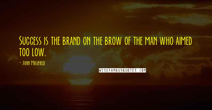 John Masefield quotes: Success is the brand on the brow of the man who aimed too low.