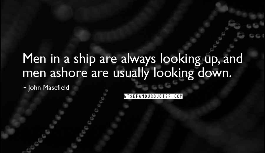 John Masefield quotes: Men in a ship are always looking up, and men ashore are usually looking down.