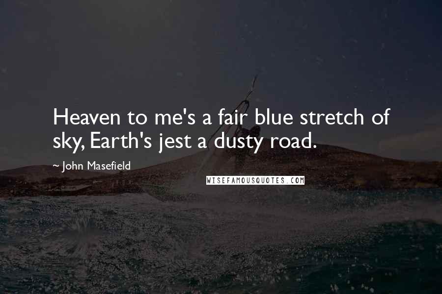 John Masefield quotes: Heaven to me's a fair blue stretch of sky, Earth's jest a dusty road.