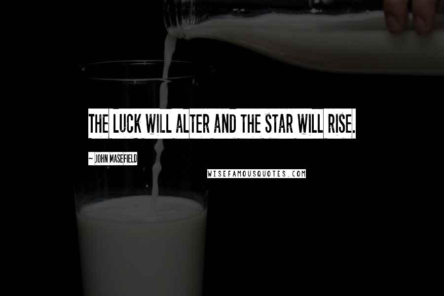 John Masefield quotes: The luck will alter and the star will rise.
