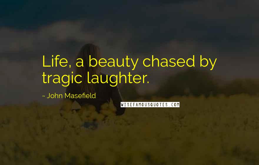 John Masefield quotes: Life, a beauty chased by tragic laughter.