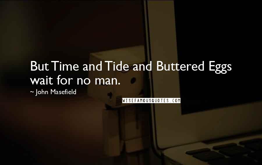 John Masefield quotes: But Time and Tide and Buttered Eggs wait for no man.