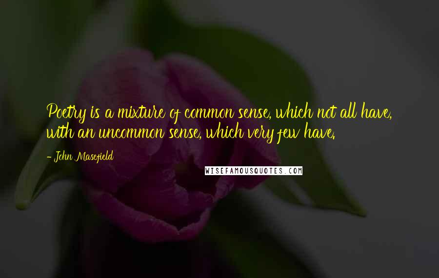 John Masefield quotes: Poetry is a mixture of common sense, which not all have, with an uncommon sense, which very few have. John Masefield quotes: Poetry is a mixture of common sense, which not all have, with an uncommon sense, which very few have.