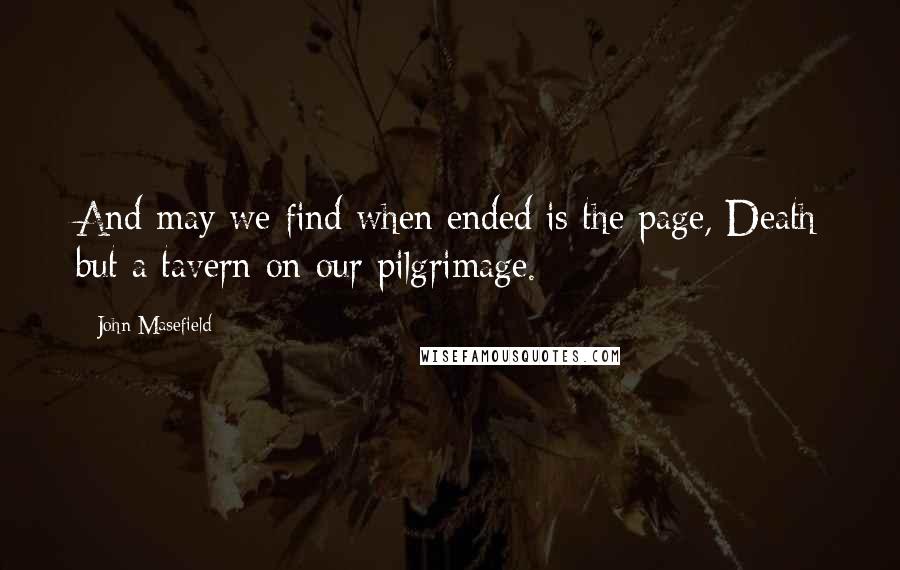 John Masefield quotes: And may we find when ended is the page, Death but a tavern on our pilgrimage.