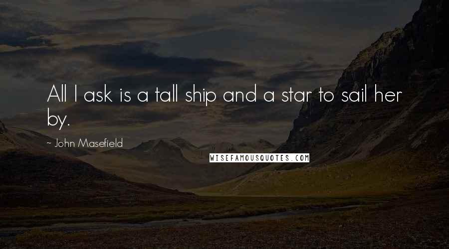 John Masefield quotes: All I ask is a tall ship and a star to sail her by.