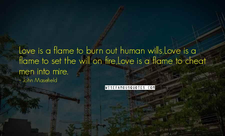 John Masefield quotes: Love is a flame to burn out human wills,Love is a flame to set the will on fire,Love is a flame to cheat men into mire.