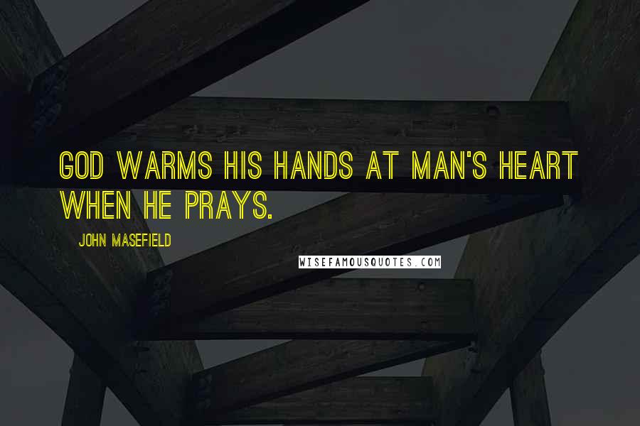 John Masefield quotes: God warms his hands at man's heart when he prays.