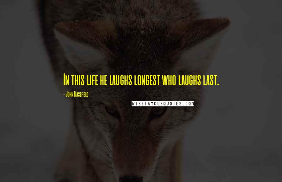 John Masefield quotes: In this life he laughs longest who laughs last.