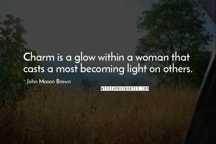 John Mason Brown quotes: Charm is a glow within a woman that casts a most becoming light on others.