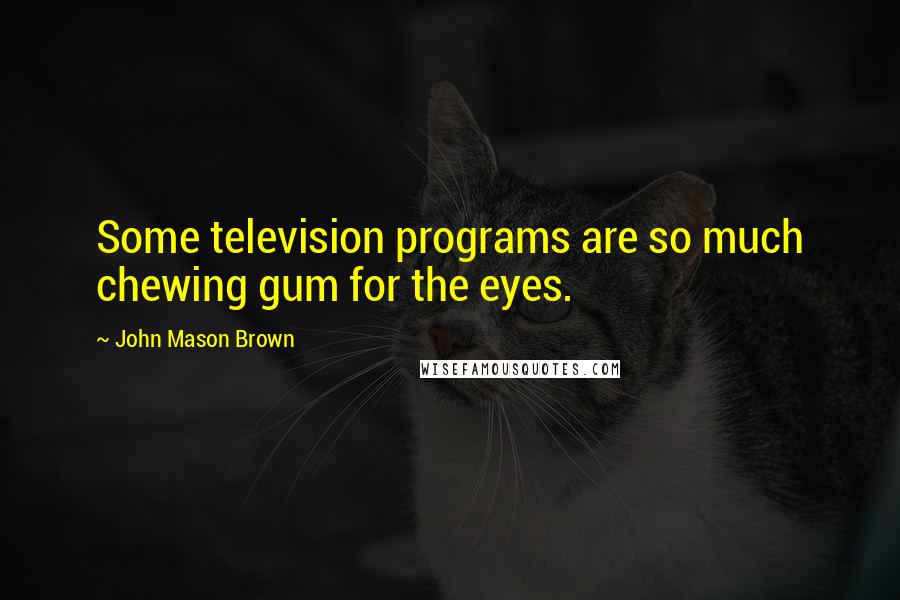 John Mason Brown quotes: Some television programs are so much chewing gum for the eyes. John Mason Brown quotes: Some television programs are so much chewing gum for the eyes.