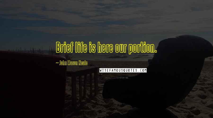 John Mason Neale quotes: Brief life is here our portion.