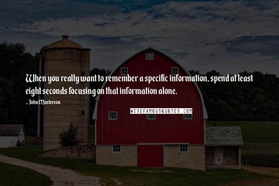 John Masterson quotes: When you really want to remember a specific information, spend at least eight seconds focusing on that information alone.