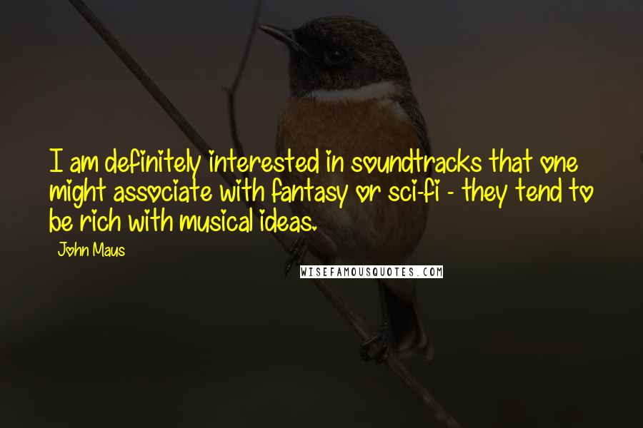 John Maus quotes: I am definitely interested in soundtracks that one might associate with fantasy or sci-fi - they tend to be rich with musical ideas.