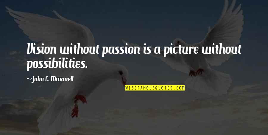 John Maxwell Vision Quotes By John C. Maxwell: Vision without passion is a picture without possibilities. John Maxwell Vision Quotes By John C. Maxwell: Vision without passion is a picture without possibilities.