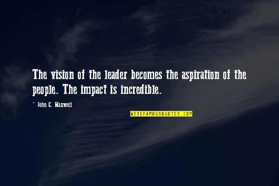 John Maxwell Vision Quotes By John C. Maxwell: The vision of the leader becomes the aspiration John Maxwell Vision Quotes By John C. Maxwell: The vision of the leader becomes the aspiration