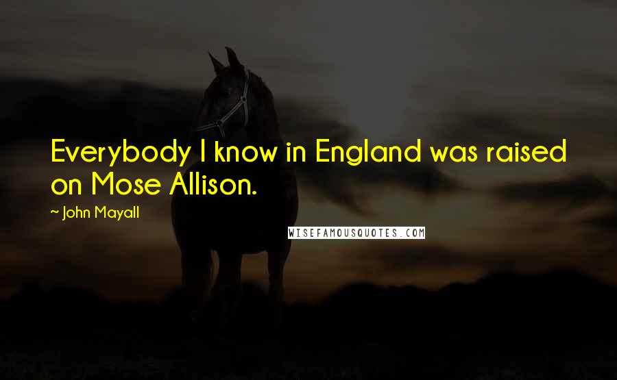 John Mayall quotes: Everybody I know in England was raised on Mose Allison.