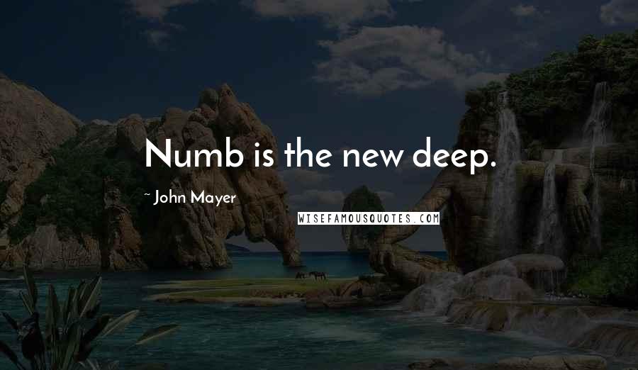 John Mayer quotes: Numb is the new deep.