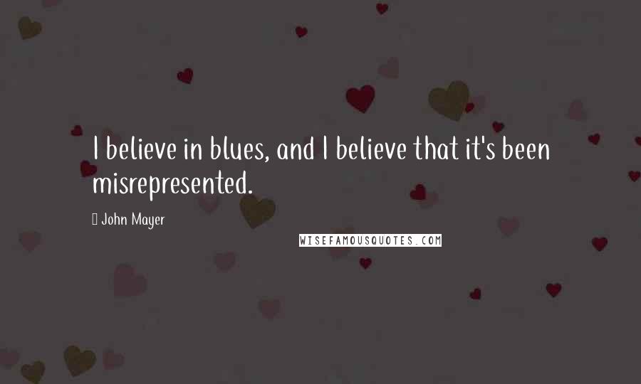 John Mayer quotes: I believe in blues, and I believe that it's been misrepresented.