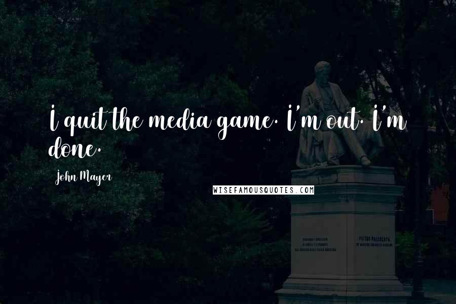 John Mayer quotes: I quit the media game. I'm out. I'm done.