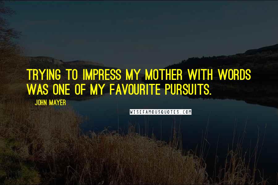 John Mayer quotes: Trying to impress my mother with words was one of my favourite pursuits.