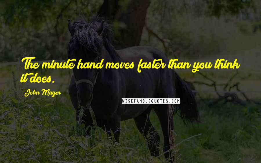 John Mayer quotes: The minute hand moves faster than you think it does.