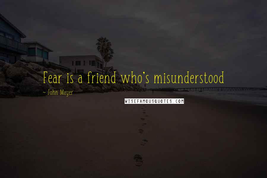 John Mayer quotes: Fear is a friend who's misunderstood