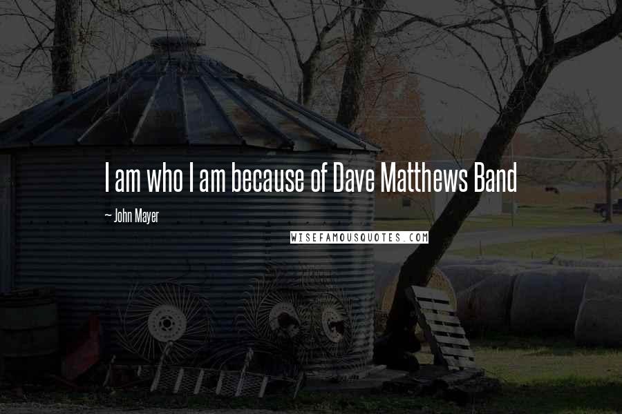 John Mayer quotes: I am who I am because of Dave Matthews Band