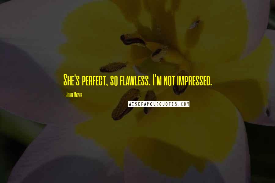 John Mayer quotes: She's perfect, so flawless, I'm not impressed.
