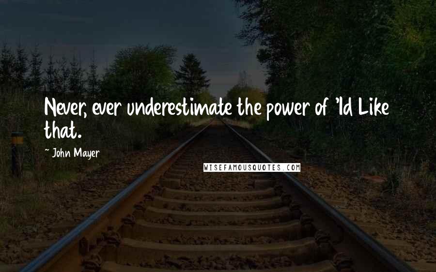 John Mayer quotes: Never, ever underestimate the power of 'Id Like that.