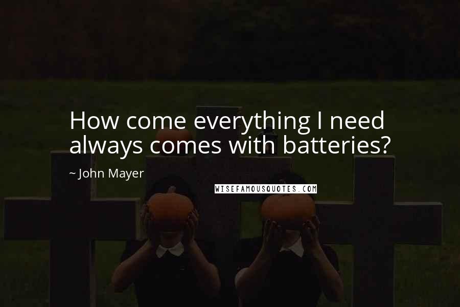 John Mayer quotes: How come everything I need always comes with batteries?