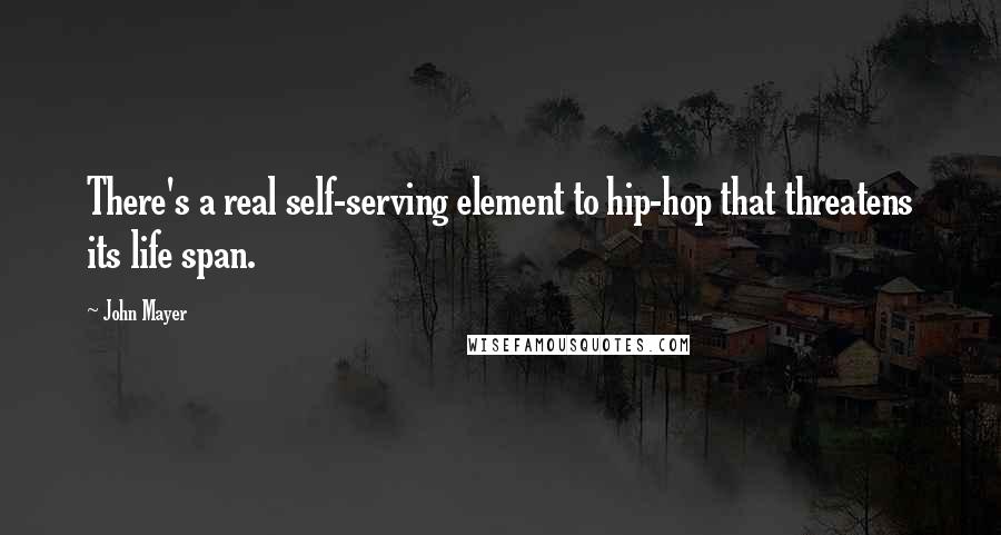 John Mayer quotes: There's a real self-serving element to hip-hop that threatens its life span.