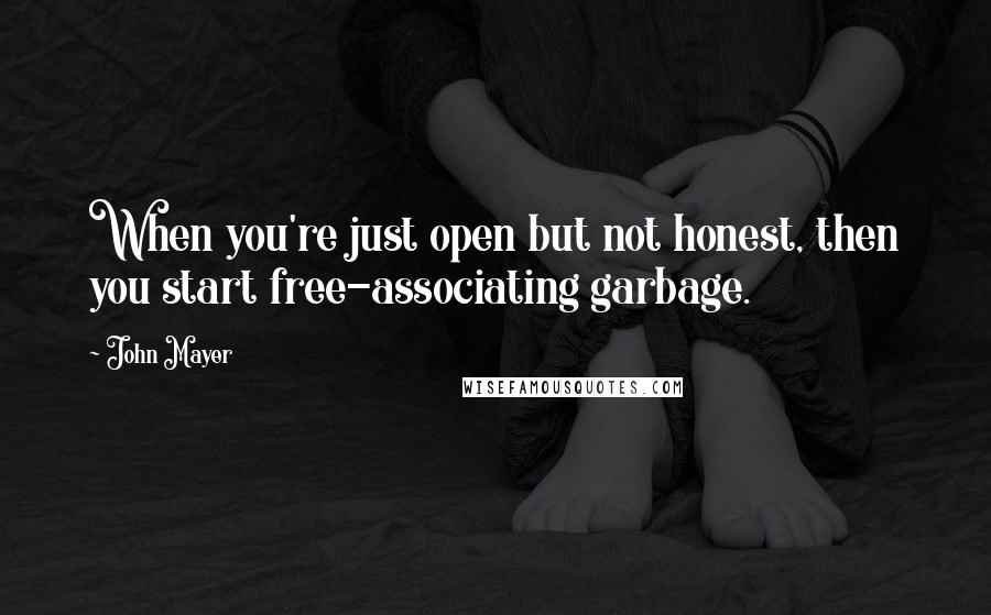 John Mayer quotes: When you're just open but not honest, then you start free-associating garbage.