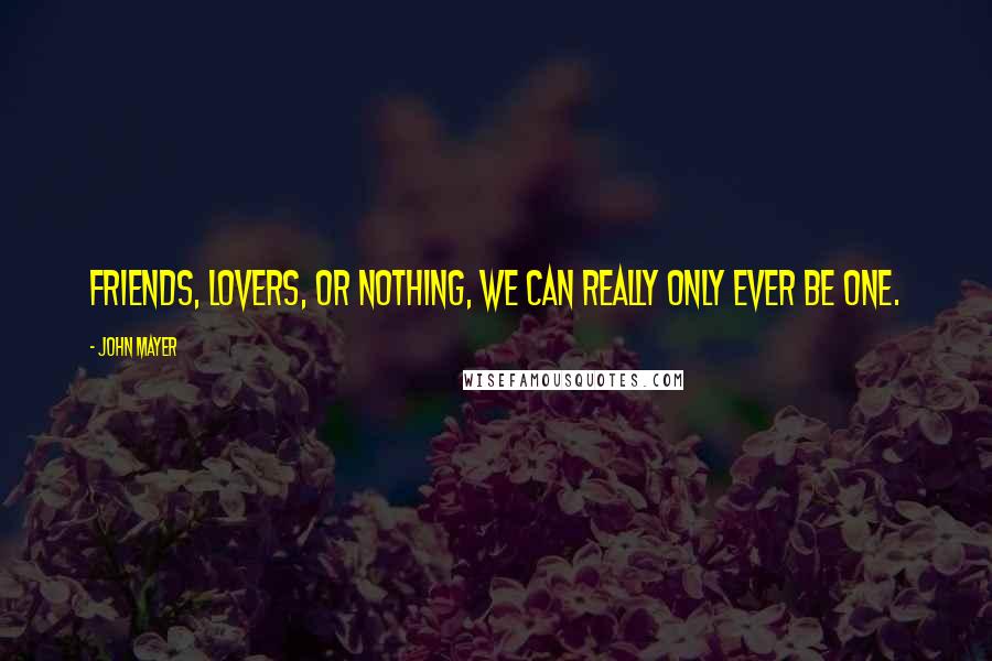 John Mayer quotes: Friends, lovers, or nothing, we can really only ever be one.