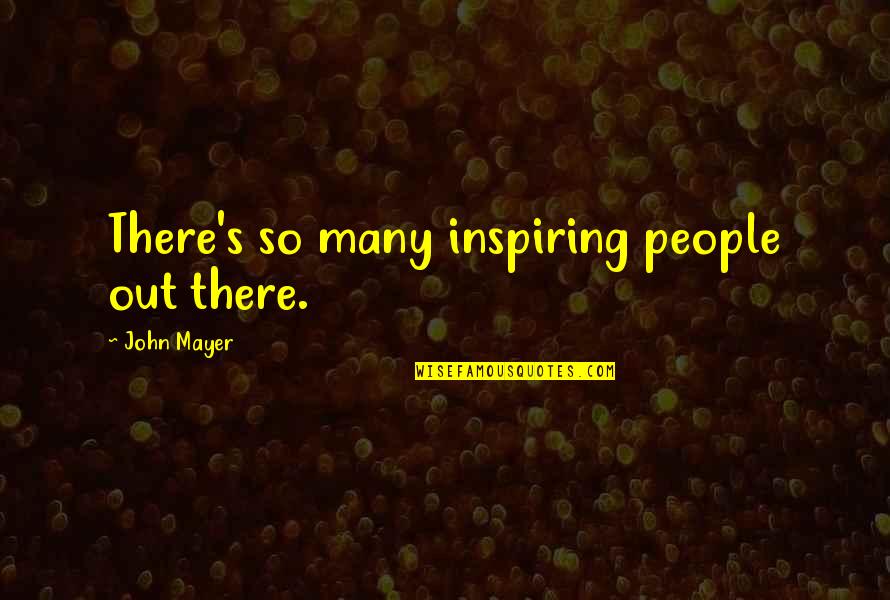 John Mayer Quotes By John Mayer: There's so many inspiring people out there.