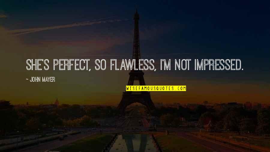 John Mayer Quotes By John Mayer: She's perfect, so flawless, I'm not impressed. John Mayer Quotes By John Mayer: She's perfect, so flawless, I'm not impressed.