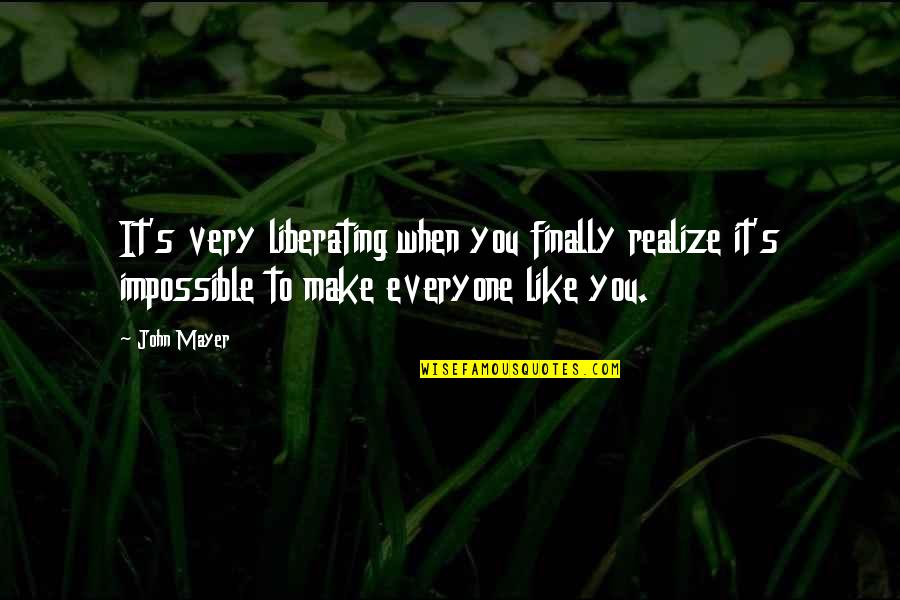 John Mayer Quotes By John Mayer: It's very liberating when you finally realize it's John Mayer Quotes By John Mayer: It's very liberating when you finally realize it's