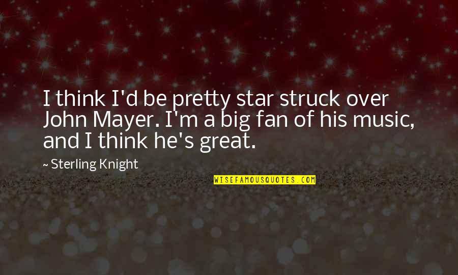 John Mayer Quotes By Sterling Knight: I think I'd be pretty star struck over