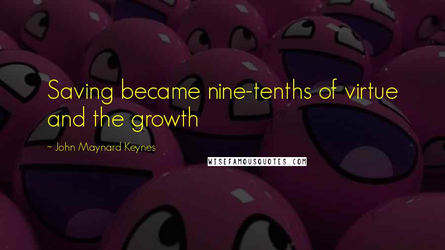 John Maynard Keynes quotes: Saving became nine-tenths of virtue and the growth John Maynard Keynes quotes: Saving became nine-tenths of virtue and the growth