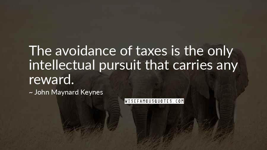 John Maynard Keynes quotes: The avoidance of taxes is the only intellectual pursuit that carries any reward. John Maynard Keynes quotes: The avoidance of taxes is the only intellectual pursuit that carries any reward.