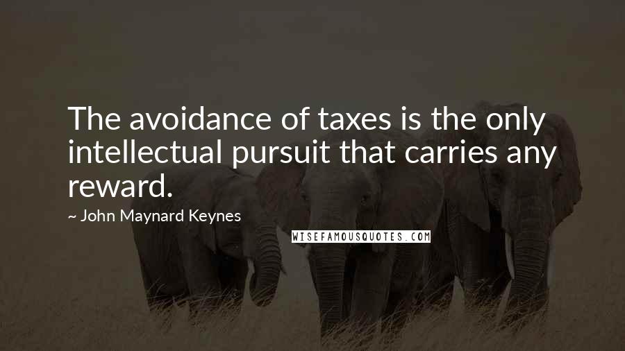 John Maynard Keynes quotes: The avoidance of taxes is the only intellectual pursuit that carries any reward.