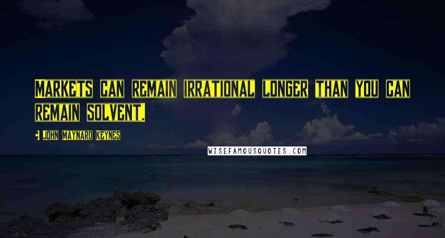 John Maynard Keynes quotes: Markets can remain irrational longer than you can remain solvent. John Maynard Keynes quotes: Markets can remain irrational longer than you can remain solvent.