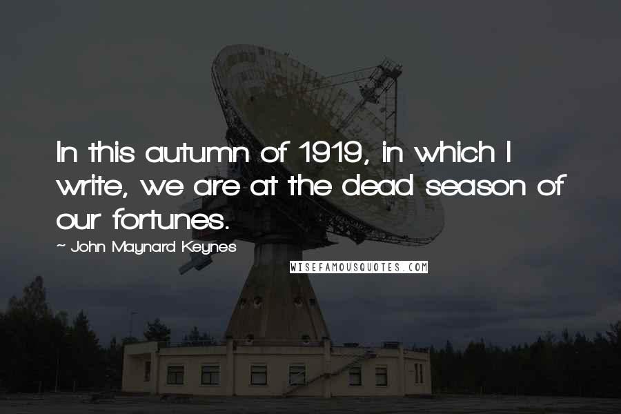 John Maynard Keynes quotes: In this autumn of 1919, in which I write, we are at the dead season of our fortunes.