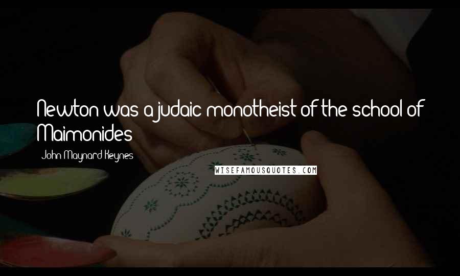 John Maynard Keynes quotes: Newton was a judaic monotheist of the school of Maimonides John Maynard Keynes quotes: Newton was a judaic monotheist of the school of Maimonides