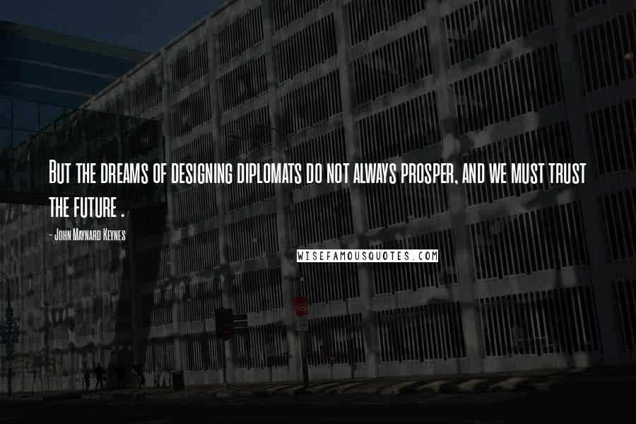 John Maynard Keynes quotes: But the dreams of designing diplomats do not always prosper, and we must trust the future .